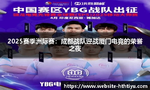 2025赛季洲际赛：成都战队迎战厦门电竞的荣誉之夜