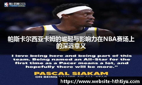 帕斯卡尔西亚卡姆的崛起与影响力在NBA赛场上的深远意义